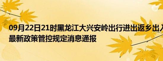09月22日21时黑龙江大兴安岭出行进出返乡出入疫情防疫最新政策管控规定消息通报