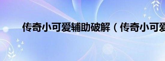 传奇小可爱辅助破解（传奇小可爱）