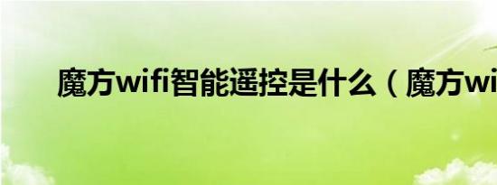 魔方wifi智能遥控是什么（魔方wifi）