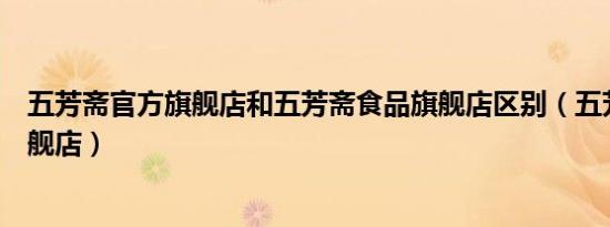 五芳斋官方旗舰店和五芳斋食品旗舰店区别（五芳斋官方旗舰店）