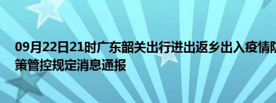 09月22日21时广东韶关出行进出返乡出入疫情防疫最新政策管控规定消息通报