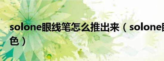 solone眼线笔怎么推出来（solone眼线笔颜色）