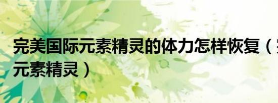 完美国际元素精灵的体力怎样恢复（完美国际元素精灵）