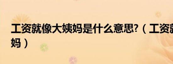 工资就像大姨妈是什么意思?（工资就像大姨妈）
