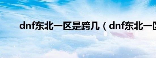 dnf东北一区是跨几（dnf东北一区）