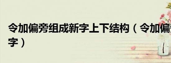 令加偏旁组成新字上下结构（令加偏旁组成新字）