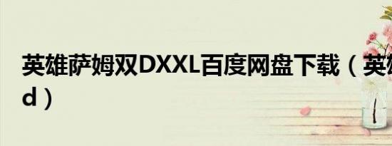 英雄萨姆双DXXL百度网盘下载（英雄萨姆双d）