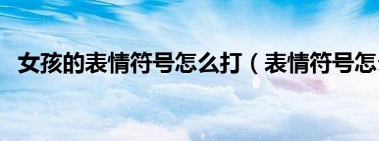 女孩的表情符号怎么打（表情符号怎么打）