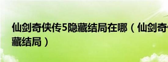 仙剑奇侠传5隐藏结局在哪（仙剑奇侠传5隐藏结局）
