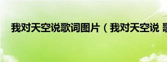 我对天空说歌词图片（我对天空说 歌词）