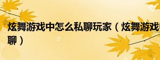 炫舞游戏中怎么私聊玩家（炫舞游戏中怎么私聊）