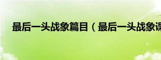 最后一头战象篇目（最后一头战象课件）