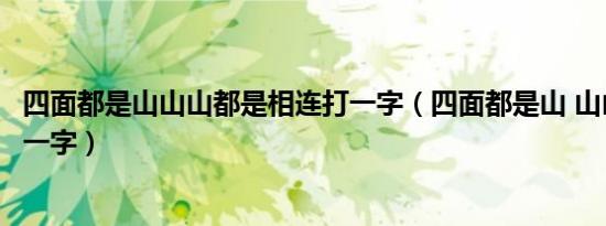 四面都是山山山都是相连打一字（四面都是山 山山都相连打一字）