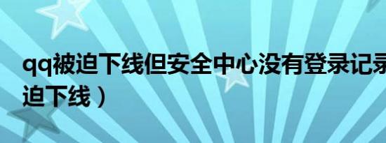 qq被迫下线但安全中心没有登录记录（qq被迫下线）
