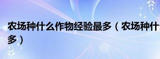 农场种什么作物经验最多（农场种什么经验最多）