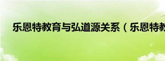 乐恩特教育与弘道源关系（乐恩特教育）