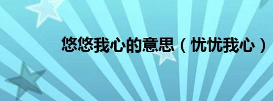 悠悠我心的意思（忧忧我心）