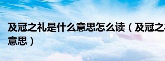 及冠之礼是什么意思怎么读（及冠之礼是什么意思）