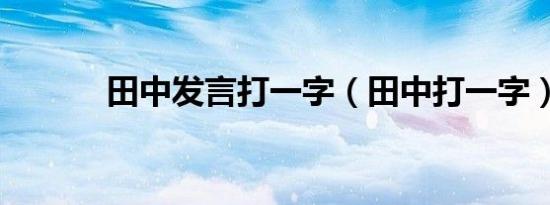 田中发言打一字（田中打一字）