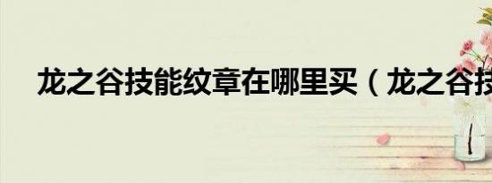 龙之谷技能纹章在哪里买（龙之谷技能）