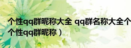 个性qq群昵称大全 qq群名称大全个性好听（个性qq群昵称）