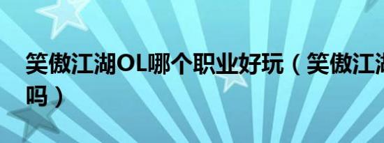 笑傲江湖OL哪个职业好玩（笑傲江湖ol好玩吗）