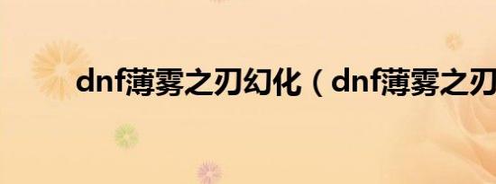 dnf薄雾之刃幻化（dnf薄雾之刃）