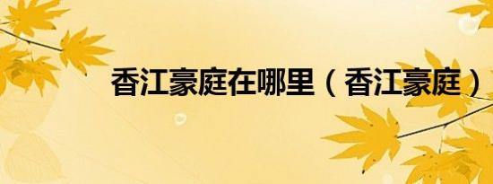 香江豪庭在哪里（香江豪庭）