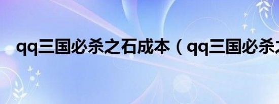 qq三国必杀之石成本（qq三国必杀之石）