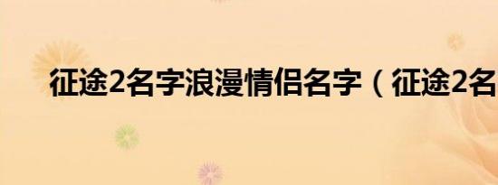 征途2名字浪漫情侣名字（征途2名字）