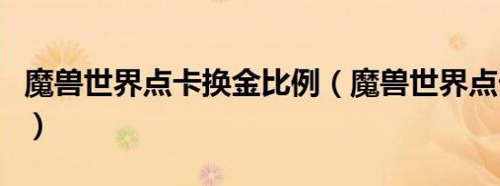 魔兽世界点卡换金比例（魔兽世界点卡换金币）