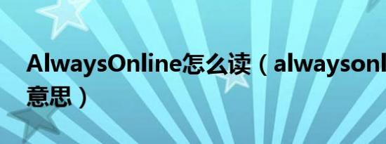AlwaysOnline怎么读（alwaysonline什么意思）