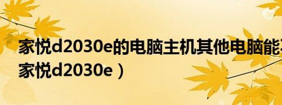 家悦d2030e的电脑主机其他电脑能不能用（家悦d2030e）