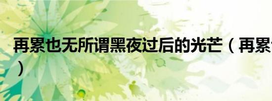 再累也无所谓黑夜过后的光芒（再累也无所谓）