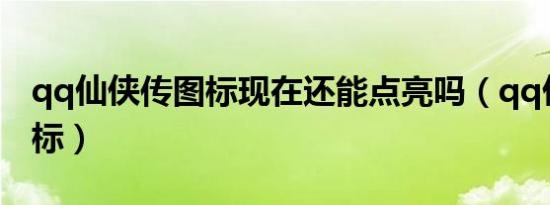 qq仙侠传图标现在还能点亮吗（qq仙侠传图标）