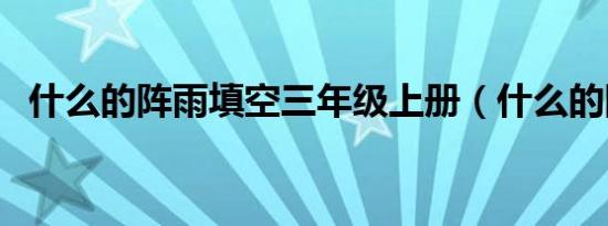 什么的阵雨填空三年级上册（什么的阵雨）
