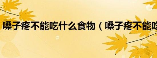 嗓子疼不能吃什么食物（嗓子疼不能吃什么）