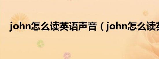 john怎么读英语声音（john怎么读英语）