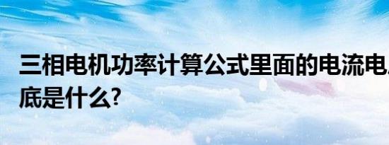 三相电机功率计算公式里面的电流电压指的到底是什么?