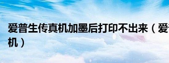 爱普生传真机加墨后打印不出来（爱普生传真机）