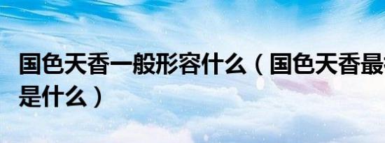国色天香一般形容什么（国色天香最初形容的是什么）