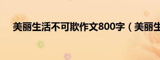 美丽生活不可欺作文800字（美丽生活）