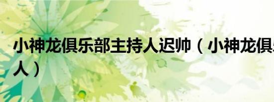 小神龙俱乐部主持人迟帅（小神龙俱乐部主持人）