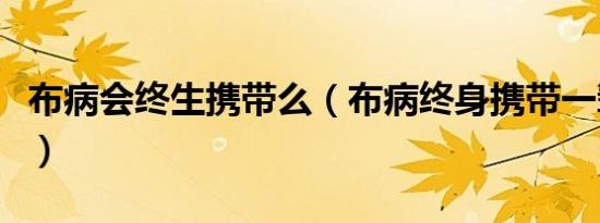 布病会终生携带么（布病终身携带一辈子痛苦）