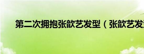 第二次拥抱张歆艺发型（张歆艺发型）