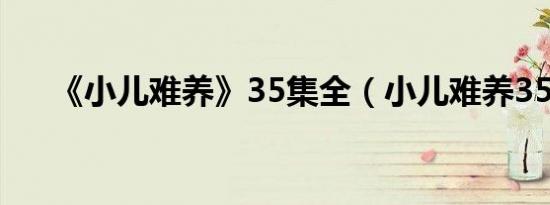 《小儿难养》35集全（小儿难养35集）