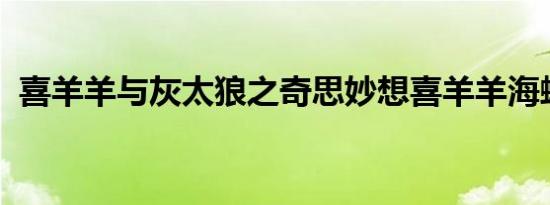 喜羊羊与灰太狼之奇思妙想喜羊羊海螺声声