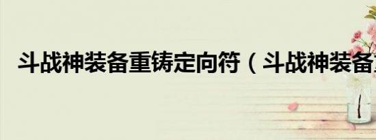 斗战神装备重铸定向符（斗战神装备重铸）