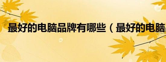 最好的电脑品牌有哪些（最好的电脑品牌）