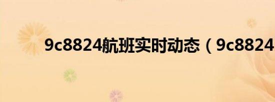 9c8824航班实时动态（9c8824）